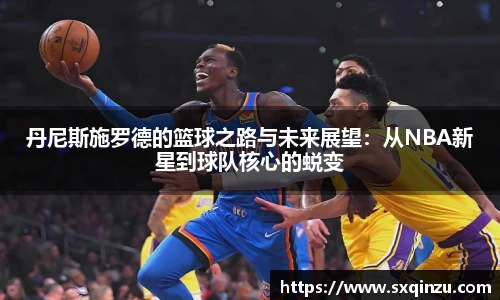 丹尼斯施罗德的篮球之路与未来展望：从NBA新星到球队核心的蜕变